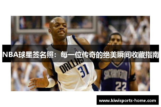 NBA球星签名照：每一位传奇的绝美瞬间收藏指南