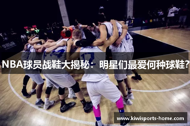 NBA球员战鞋大揭秘：明星们最爱何种球鞋？