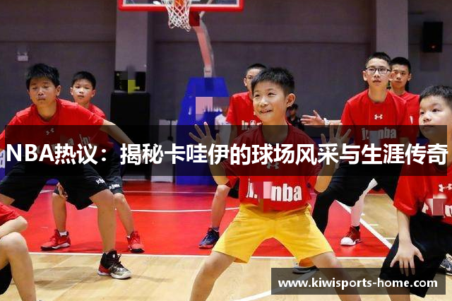 NBA热议：揭秘卡哇伊的球场风采与生涯传奇