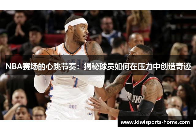 NBA赛场的心跳节奏：揭秘球员如何在压力中创造奇迹