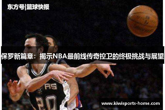 保罗新篇章：揭示NBA最前线传奇控卫的终极挑战与展望