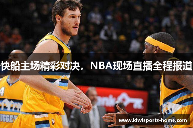 快船主场精彩对决，NBA现场直播全程报道