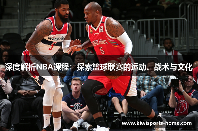 深度解析NBA课程：探索篮球联赛的运动、战术与文化