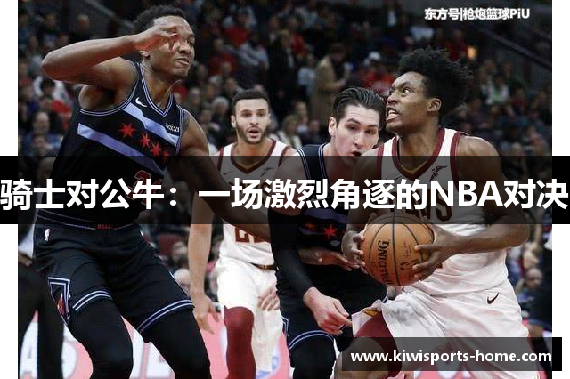 骑士对公牛：一场激烈角逐的NBA对决