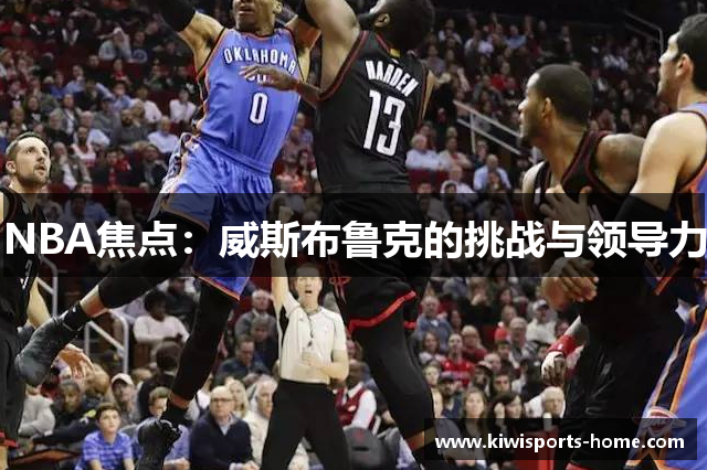 NBA焦点：威斯布鲁克的挑战与领导力