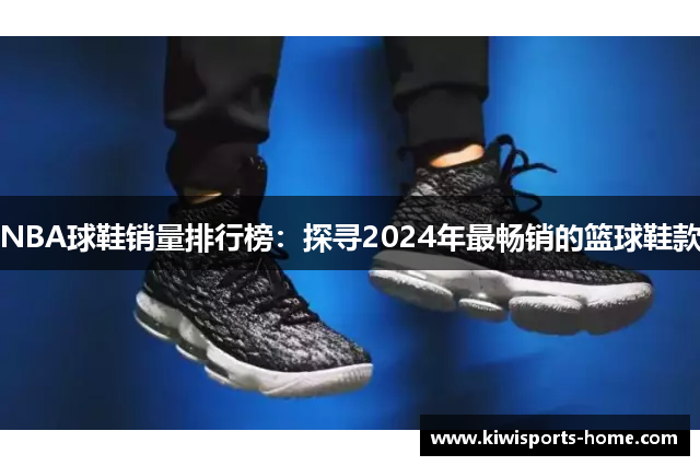 NBA球鞋销量排行榜：探寻2024年最畅销的篮球鞋款