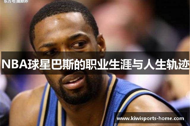 NBA球星巴斯的职业生涯与人生轨迹
