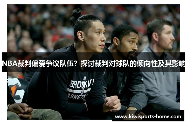 NBA裁判偏爱争议队伍？探讨裁判对球队的倾向性及其影响