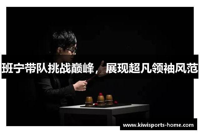 班宁带队挑战巅峰，展现超凡领袖风范