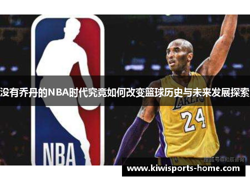 没有乔丹的NBA时代究竟如何改变篮球历史与未来发展探索