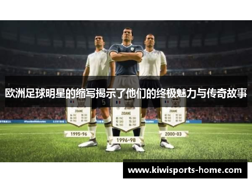 欧洲足球明星的缩写揭示了他们的终极魅力与传奇故事