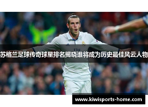 苏格兰足球传奇球星排名揭晓谁将成为历史最佳风云人物