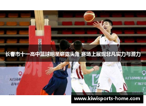 长春市十一高中篮球明星崭露头角 赛场上展现非凡实力与潜力