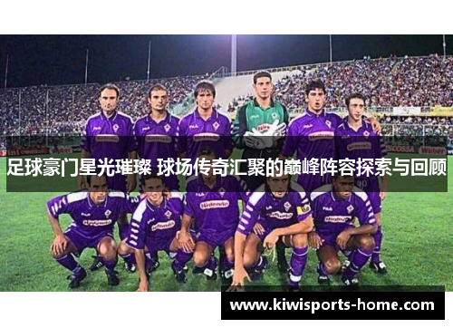 足球豪门星光璀璨 球场传奇汇聚的巅峰阵容探索与回顾