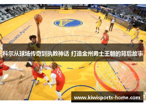 科尔从球场传奇到执教神话 打造金州勇士王朝的背后故事