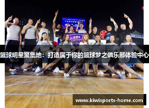 篮球明星聚集地：打造属于你的篮球梦之俱乐部体验中心