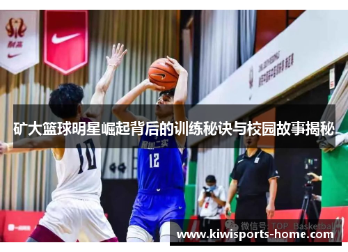 矿大篮球明星崛起背后的训练秘诀与校园故事揭秘