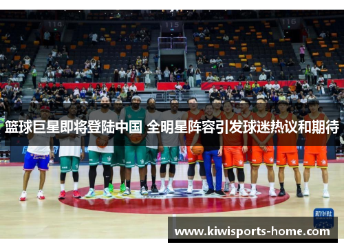 篮球巨星即将登陆中国 全明星阵容引发球迷热议和期待