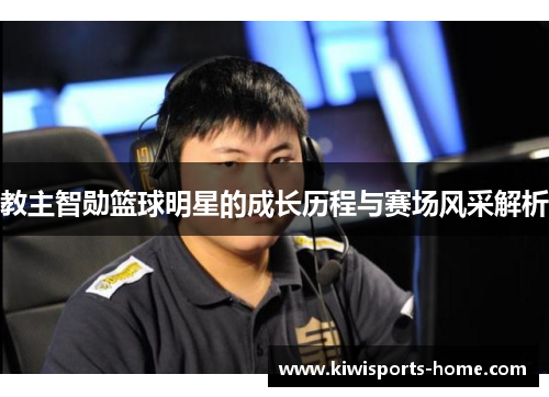 教主智勋篮球明星的成长历程与赛场风采解析
